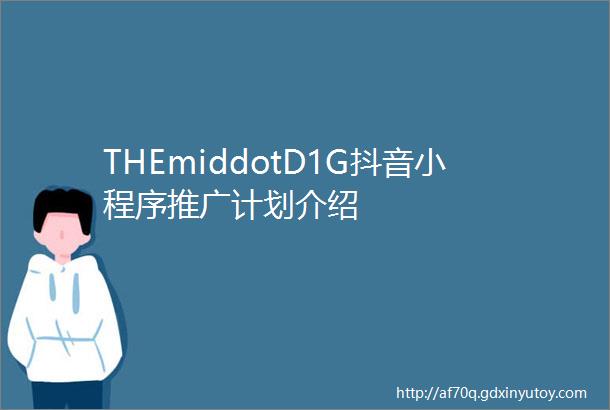 THEmiddotD1G抖音小程序推广计划介绍